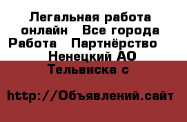 Легальная работа онлайн - Все города Работа » Партнёрство   . Ненецкий АО,Тельвиска с.